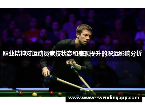 职业精神对运动员竞技状态和表现提升的深远影响分析 职业精神对运动员竞技状态和表现提升的深远影响分析