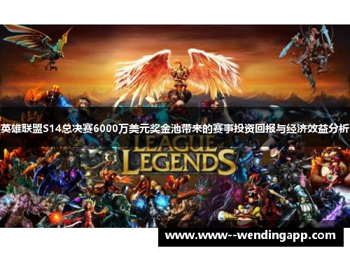 英雄联盟S14总决赛6000万美元奖金池带来的赛事投资回报与经济效益分析 英雄联盟S14总决赛6000万美元奖金池带来的赛事投资回报与经济效益分析