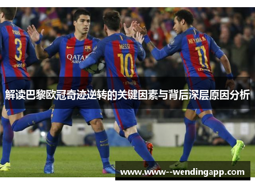 解读巴黎欧冠奇迹逆转的关键因素与背后深层原因分析