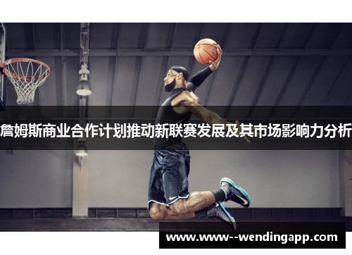 詹姆斯商业合作计划推动新联赛发展及其市场影响力分析 詹姆斯商业合作计划推动新联赛发展及其市场影响力分析