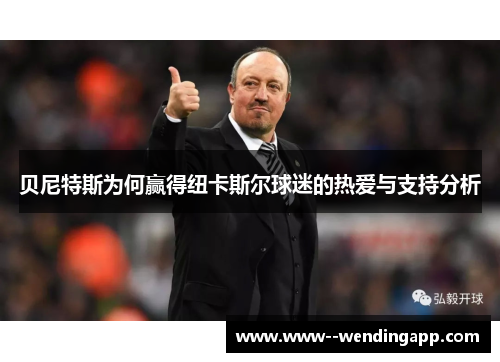 贝尼特斯为何赢得纽卡斯尔球迷的热爱与支持分析 贝尼特斯为何赢得纽卡斯尔球迷的热爱与支持分析