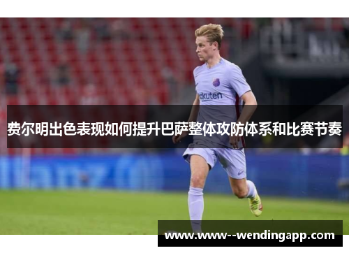 费尔明出色表现如何提升巴萨整体攻防体系和比赛节奏