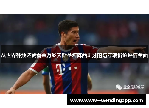 从世界杯预选赛看莱万多夫斯基对阵西班牙的防守端价值评估全面