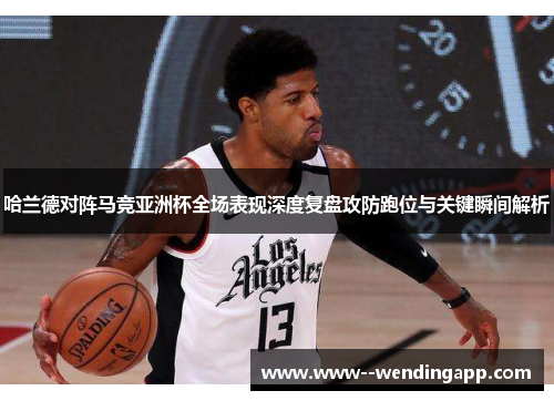 哈兰德对阵马竞亚洲杯全场表现深度复盘攻防跑位与关键瞬间解析