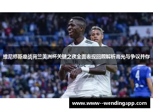 维尼修斯鏖战荷兰美洲杯关键之夜全面表现回顾解析高光与争议并存 维尼修斯鏖战荷兰美洲杯关键之夜全面表现回顾解析高光与争议并存