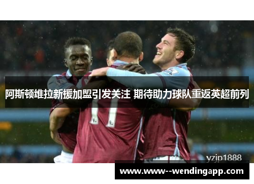 阿斯顿维拉新援加盟引发关注 期待助力球队重返英超前列