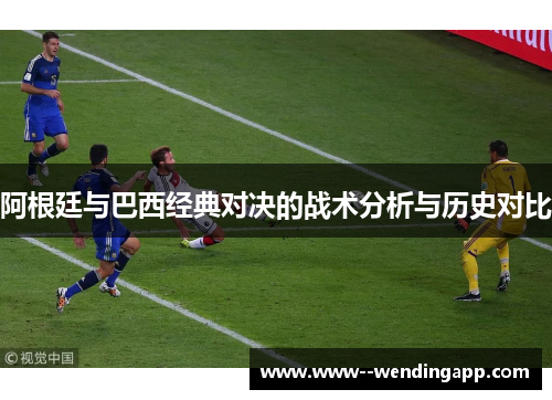 阿根廷与巴西经典对决的战术分析与历史对比