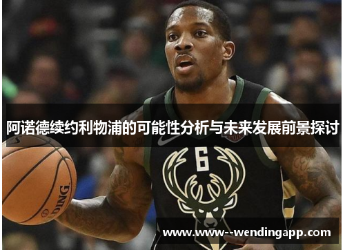 阿诺德续约利物浦的可能性分析与未来发展前景探讨 阿诺德续约利物浦的可能性分析与未来发展前景探讨