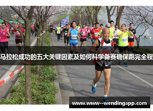 马拉松成功的五大关键因素及如何科学备赛确保跑完全程