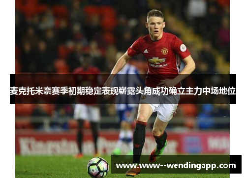 麦克托米奈赛季初期稳定表现崭露头角成功确立主力中场地位