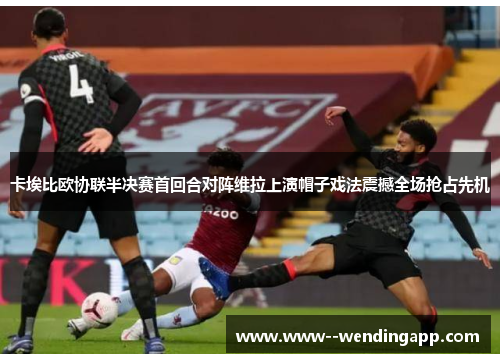 卡埃比欧协联半决赛首回合对阵维拉上演帽子戏法震撼全场抢占先机 卡埃比欧协联半决赛首回合对阵维拉上演帽子戏法震撼全场抢占先机