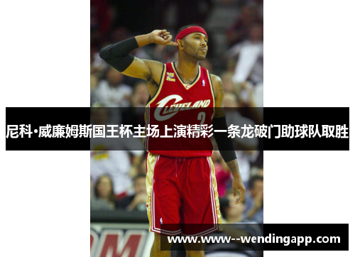 尼科·威廉姆斯国王杯主场上演精彩一条龙破门助球队取胜