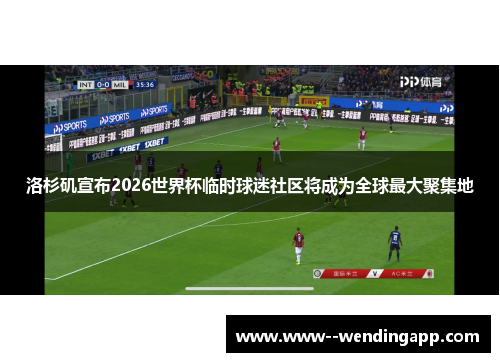 洛杉矶宣布2026世界杯临时球迷社区将成为全球最大聚集地