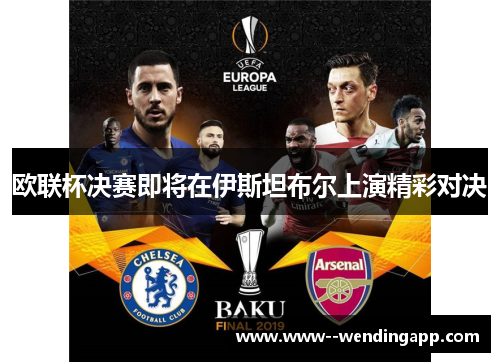 欧联杯决赛即将在伊斯坦布尔上演精彩对决 欧联杯决赛即将在伊斯坦布尔上演精彩对决