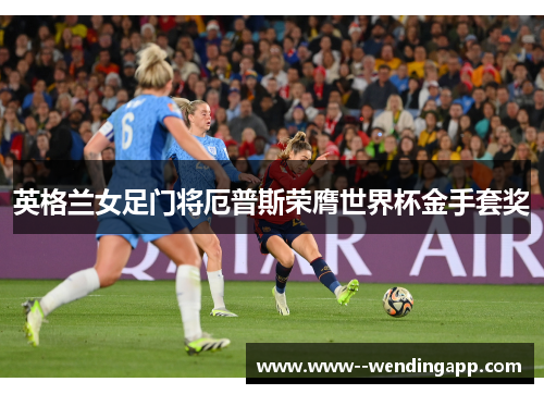 英格兰女足门将厄普斯荣膺世界杯金手套奖 英格兰女足门将厄普斯荣膺世界杯金手套奖