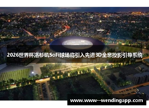 2026世界杯洛杉矶SoFi球场将引入先进3D全息投影引导系统 2026世界杯洛杉矶SoFi球场将引入先进3D全息投影引导系统