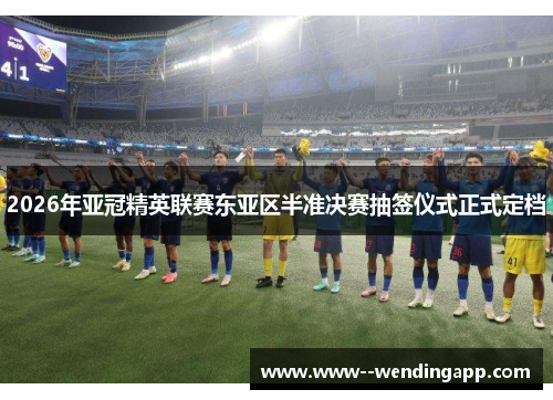 2026年亚冠精英联赛东亚区半准决赛抽签仪式正式定档 2026年亚冠精英联赛东亚区半准决赛抽签仪式正式定档