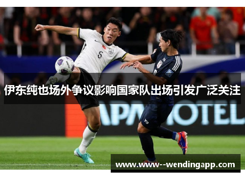 伊东纯也场外争议影响国家队出场引发广泛关注 伊东纯也场外争议影响国家队出场引发广泛关注