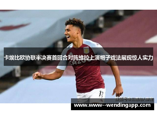 卡埃比欧协联半决赛首回合对阵维拉上演帽子戏法展现惊人实力 卡埃比欧协联半决赛首回合对阵维拉上演帽子戏法展现惊人实力