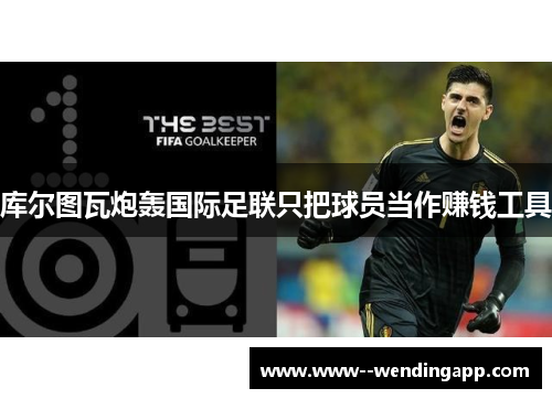 库尔图瓦炮轰国际足联只把球员当作赚钱工具