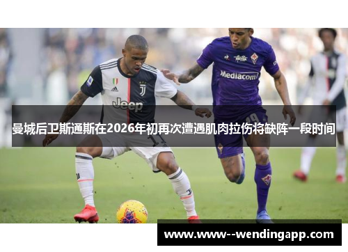 曼城后卫斯通斯在2026年初再次遭遇肌肉拉伤将缺阵一段时间