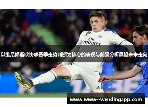 以维尼修斯欧协联赛季走势判断为核心的表现与前景分析展望未来走向