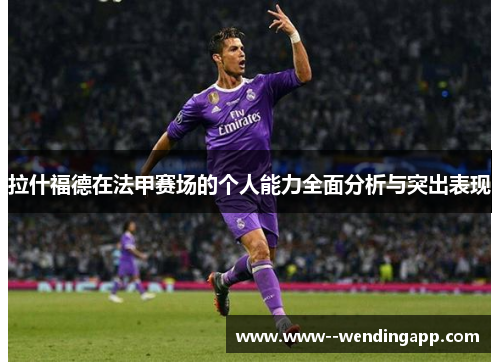 拉什福德在法甲赛场的个人能力全面分析与突出表现 拉什福德在法甲赛场的个人能力全面分析与突出表现