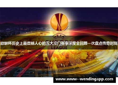 欧联杯历史上最震撼人心的五大冷门赛事深度全回顾一次盘点传奇时刻 欧联杯历史上最震撼人心的五大冷门赛事深度全回顾一次盘点传奇时刻