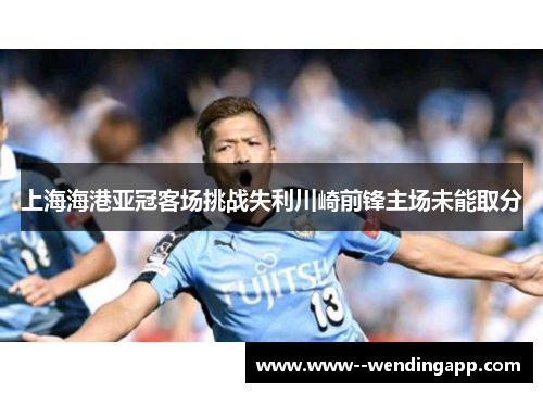 上海海港亚冠客场挑战失利川崎前锋主场未能取分 上海海港亚冠客场挑战失利川崎前锋主场未能取分