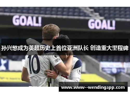 孙兴慜成为英超历史上首位亚洲队长 创造重大里程碑