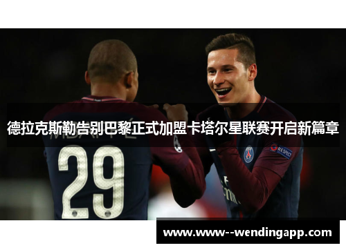 德拉克斯勒告别巴黎正式加盟卡塔尔星联赛开启新篇章