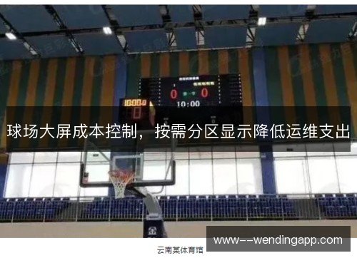 球场大屏成本控制,按需分区显示降低运维支出 球场大屏成本控制,按需分区显示降低运维支出