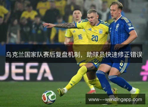 乌克兰国家队赛后复盘机制，助球员快速修正错误